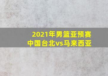 2021年男篮亚预赛 中国台北vs马来西亚